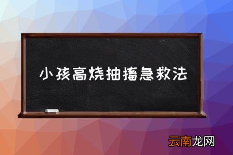 小孩高烧抽搐急救法 小孩子发烧抽搐该怎么处理？