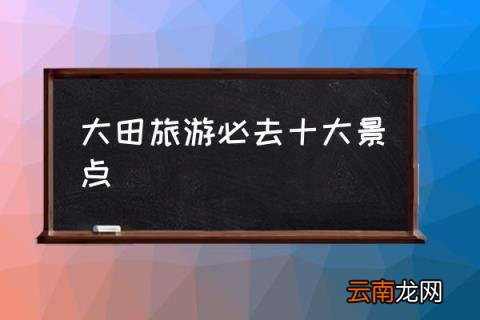 大田旅游必去十大景点 大田有什么好玩的地方？