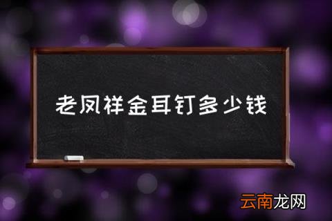 老凤祥金耳钉多少钱 198的金耳钉是真的吗？