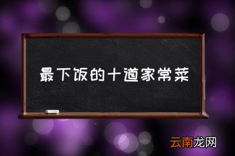 最下饭的十道家常菜 在家请客吃饭菜谱？
