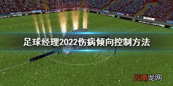 足球经理2022伤病倾向怎么控制 足球经理2022伤病倾向控制