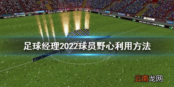 足球经理2022球员野心怎么利用 球员野心利用方法