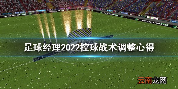 足球经理2022控球心态怎么调整 足球经理2022控球战术调整心得