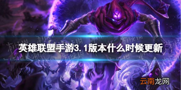 英雄联盟手游3.1版本什么时候更新 英雄联盟手游3.1版本更新时间