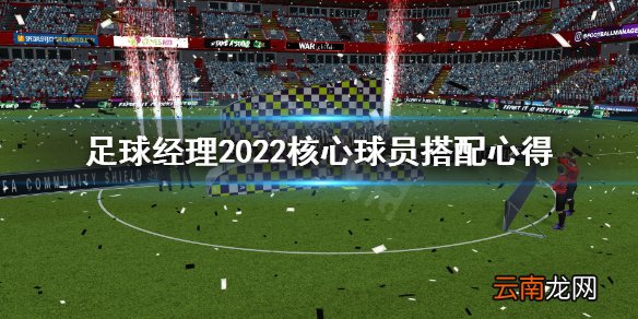 足球经理2022核心球员怎么设置 足球经理核心球员搭配心得