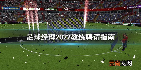 足球经理2022教练怎么聘请 足球经理2022教练聘请指南