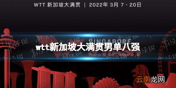 wtt新加坡大满贯男单八强名单 2022wtt新加坡大满贯男单八强有谁
