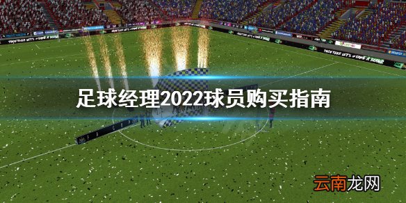 足球经理2022买什么球员好 足球经理2022球员购买指南