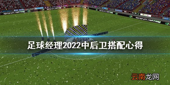 足球经理2022中后卫怎么搭配 足球经理2022中后卫搭配心得