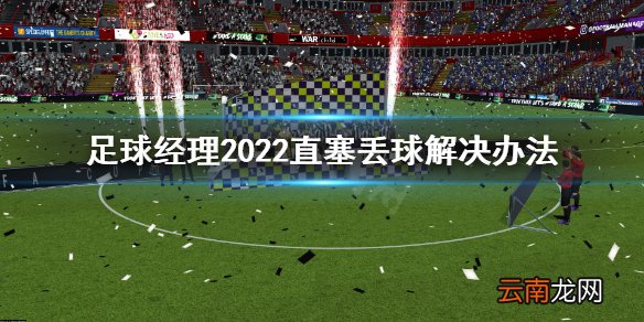 足球经理2022直塞丢球怎么办 足球经理2022直塞丢球解决办法