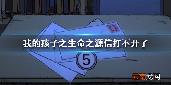 我的孩子之生命之源为什么信打不开了 我的孩子生命之泉信打不开解决办法