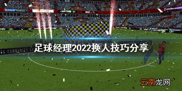 足球经理2022换人怎么换 足球经理2022换人技巧分享