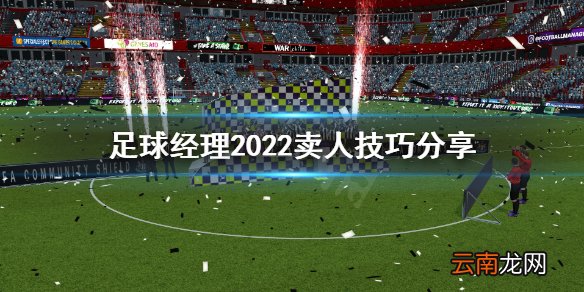 足球经理2022卖不掉人怎么办 足球经理2022卖人技巧分享