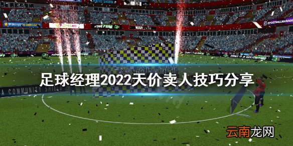 足球经理2022怎么卖人赚钱 足球经理2022天价卖人技巧分享