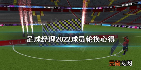 足球经理2022怎么轮换球员 足球经理2022球员轮换心得