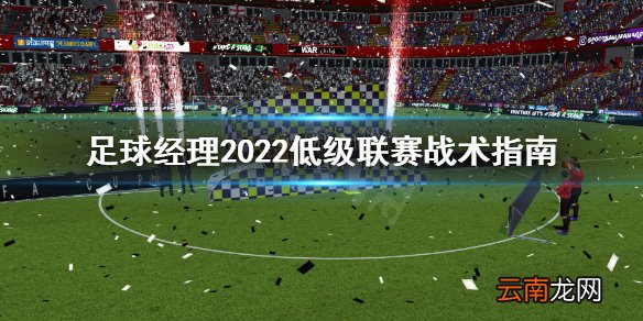 足球经理2022低级联赛怎么打 足球经理2022低级联赛战术指南