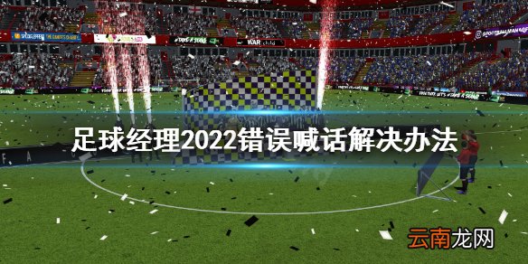 足球经理2022喊话错误怎么办 足球经理2022错误喊话解决办法