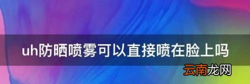 防晒喷雾能直接涂抹在脸上吗