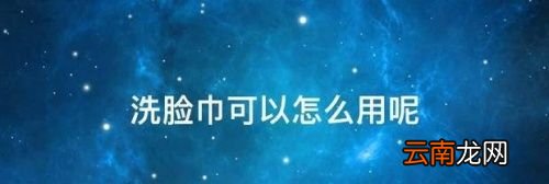 洗脸巾应该怎么用?