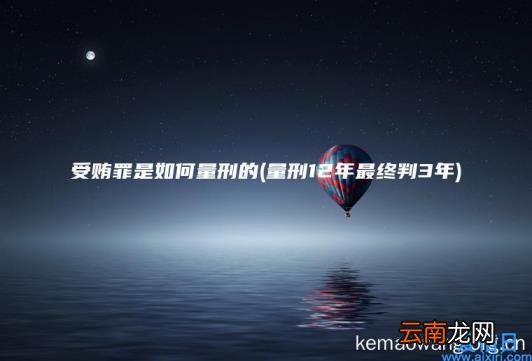 受贿罪是如何量刑的 量刑12年最终判3年