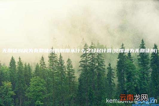 无期徒刑减为有期徒刑的刑期从什么之日起计算 死缓减为无期徒刑