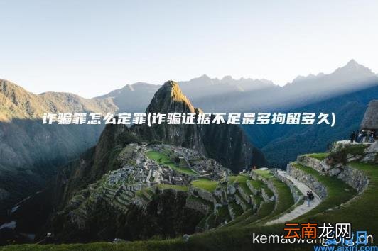 诈骗罪怎么定罪 诈骗证据不足最多拘留多久