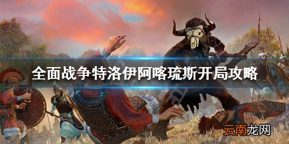 全面战争特洛伊阿喀琉斯怎么破局 阿喀琉斯开局攻略