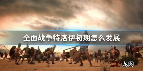 全面战争特洛伊初期怎么发展 初期发展思路分享