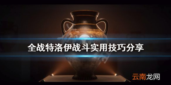 全面战争特洛伊怎么布阵 全战特洛伊战斗实用技巧分享