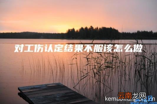 对工伤认定结果不服该怎么做
