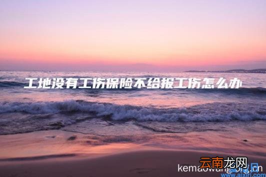 工地没有工伤保险不给报工伤怎么办