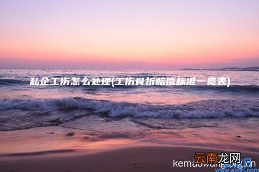 私企工伤怎么处理 工伤骨折赔偿标准一览表