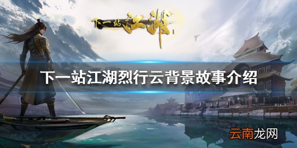 下一站江湖烈行云怎么样 下一站江湖烈行云背景故事介绍