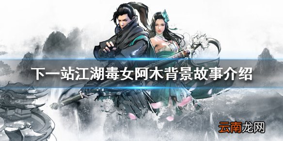 下一站江湖毒女阿木怎么样 下一站江湖毒女阿木背景故事介绍
