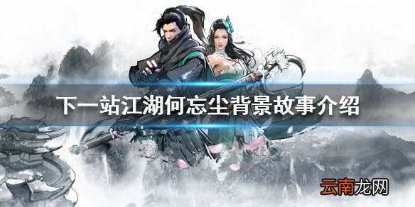 下一站江湖何忘尘怎么样 下一站江湖何忘尘背景故事介绍