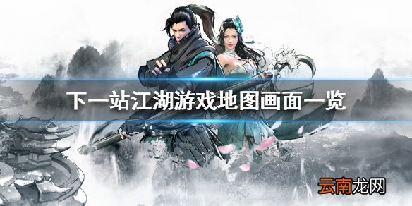 下一站江湖地图怎么样 下一站江湖游戏地图画面一览