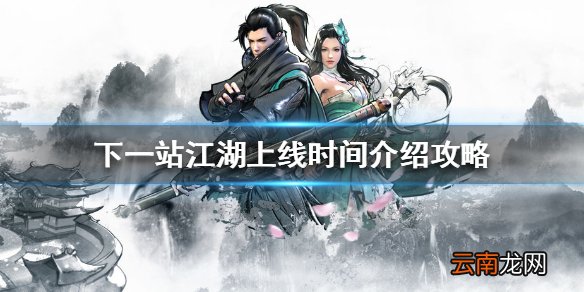 下一站江湖什么时候上线 下一站江湖上线时间介绍攻略