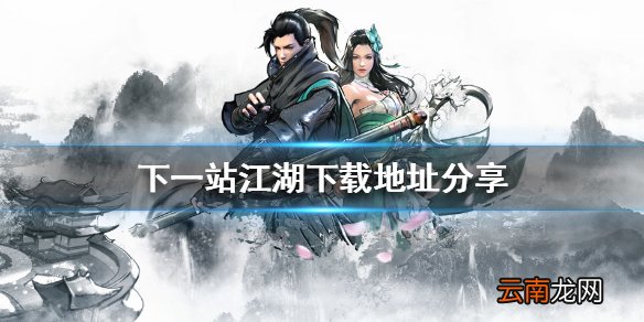 下一站江湖在哪里下载 下一站江湖下载地址分享