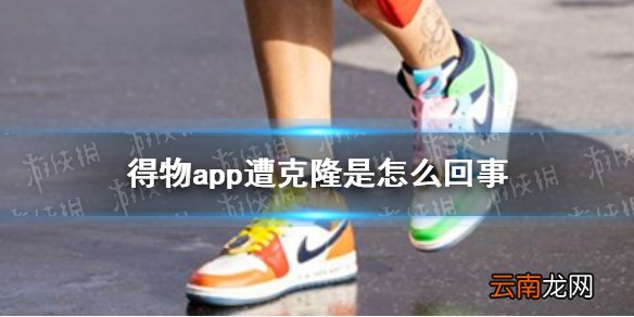 得物app遭克隆是怎么回事 得物app遭克隆情况介绍