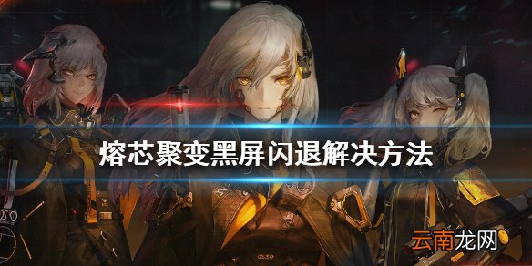 熔芯聚变黑屏闪退怎么办 熔芯聚变黑屏闪退解决方法