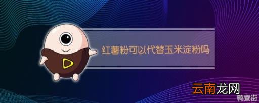 红薯粉能用玉米淀粉代替吗 红薯淀粉代替玉米淀粉