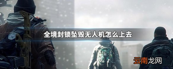 全境封锁坠毁无人机怎么上去 全境封锁坠毁无人机到达方法