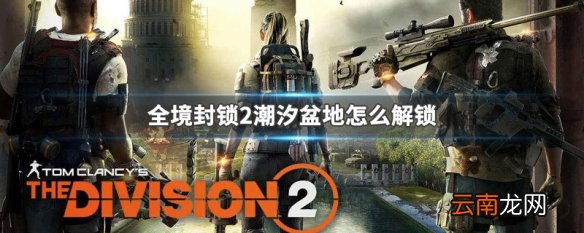 全境封锁2潮汐盆地怎么解锁 全境封锁2潮汐盆地解锁方法介绍