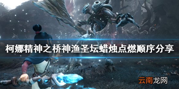 柯娜精神之桥蜡烛怎么点 神渔圣坛蜡烛点燃顺序分享