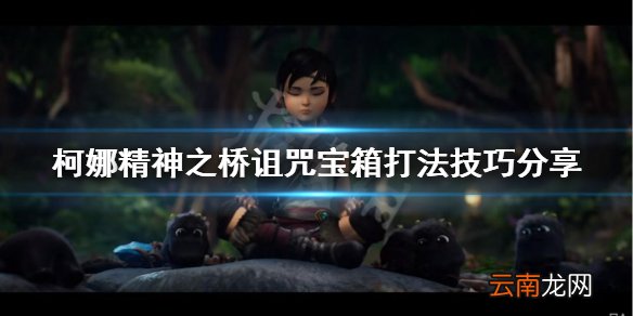 柯娜精神之桥诅咒宝箱怎么打 柯娜精神之桥诅咒宝箱打法技巧