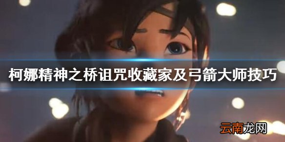 柯娜精神之桥弓箭大师怎么解锁 诅咒收藏家及弓箭大师技巧