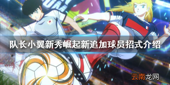 队长小翼新秀崛起新追加球员招式介绍 新追加球员有哪些
