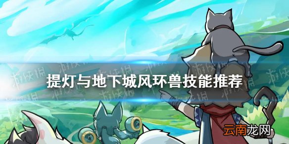 提灯与地下城风环兽技能推荐 提灯与地下城风环兽技能搭配组合