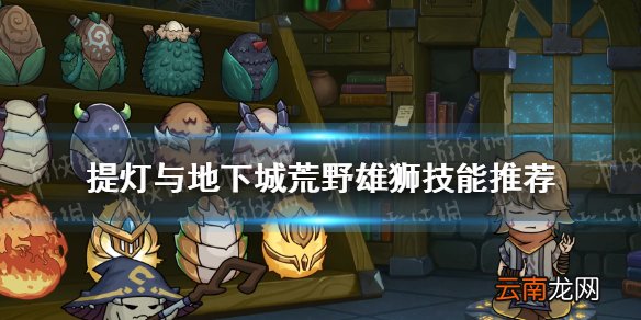 提灯与地下城荒野雄狮技能推荐 提灯与地下城荒野雄狮技能搭配组合
