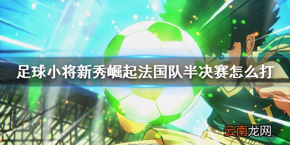 足球小将新秀崛起法国队半决赛怎么打 淘汰半决赛法国队打法